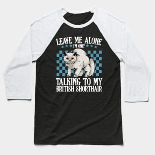 Leave Me Alone I'm Only Talking To My British Shorthair Baseball T-Shirt